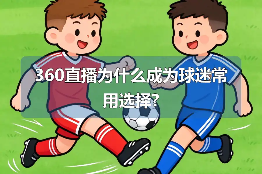 360直播为什么成为球迷常用选择?