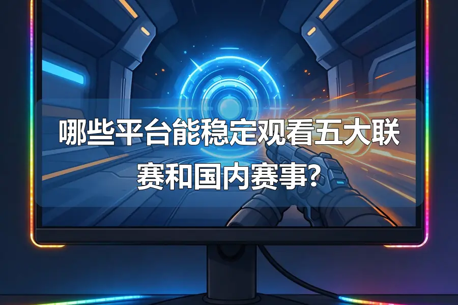 哪些平台能稳定观看五大联赛和国内赛事?